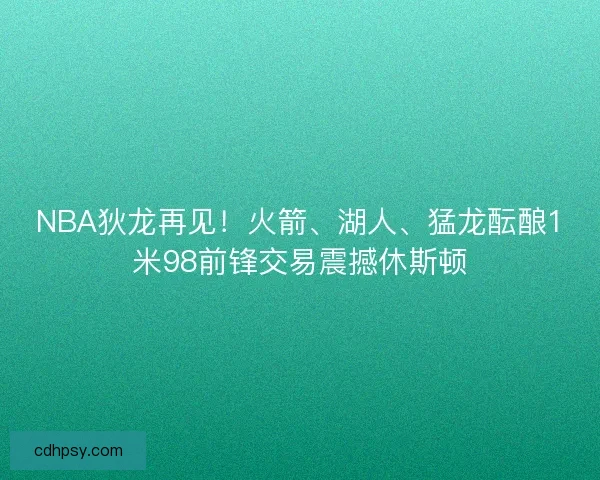 NBA狄龙再见！火箭、湖人、猛龙酝酿1米98前锋交易震撼休斯顿