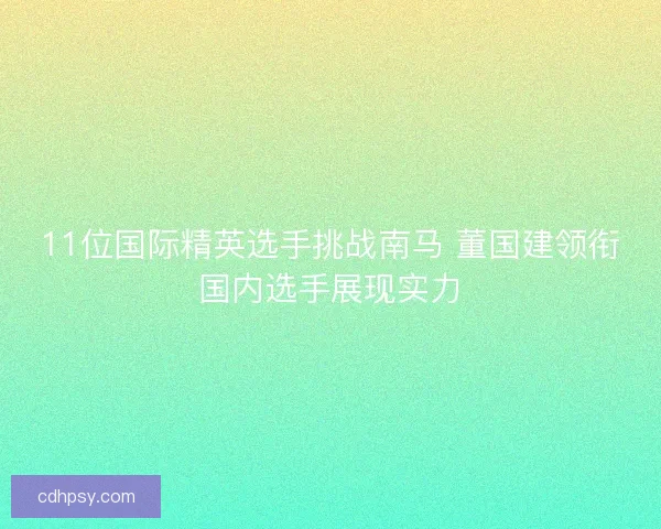 11位国际精英选手挑战南马 董国建领衔国内选手展现实力